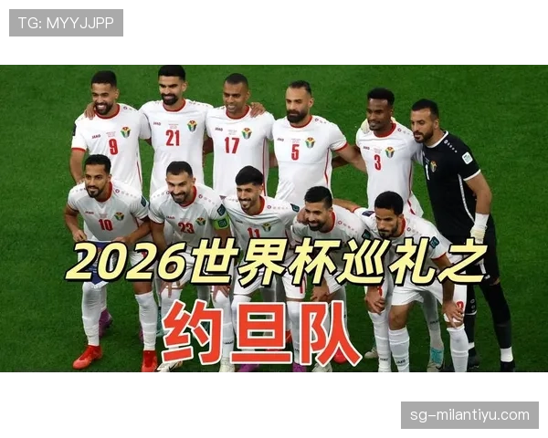 约旦队冲击2026世界杯历史性突破 亚洲新军能否创造首秀奇迹 约旦队冲击2026世界杯历史性突破 亚洲新军能否创造首秀奇迹